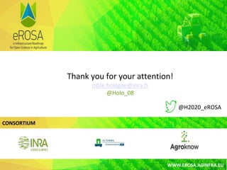 CONSORTIUM
WWW.EROSA.AGINFRA.EU
Thank you for your attention!
odile.hologne@inra.fr
@Holo_08
@H2020_eROSA
 