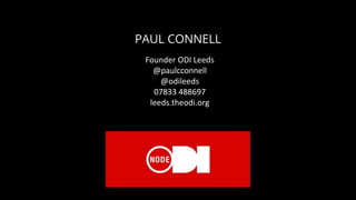 PAUL CONNELL
Founder ODI Leeds
@paulcconnell
@odileeds
07833 488697
leeds.theodi.org
 
