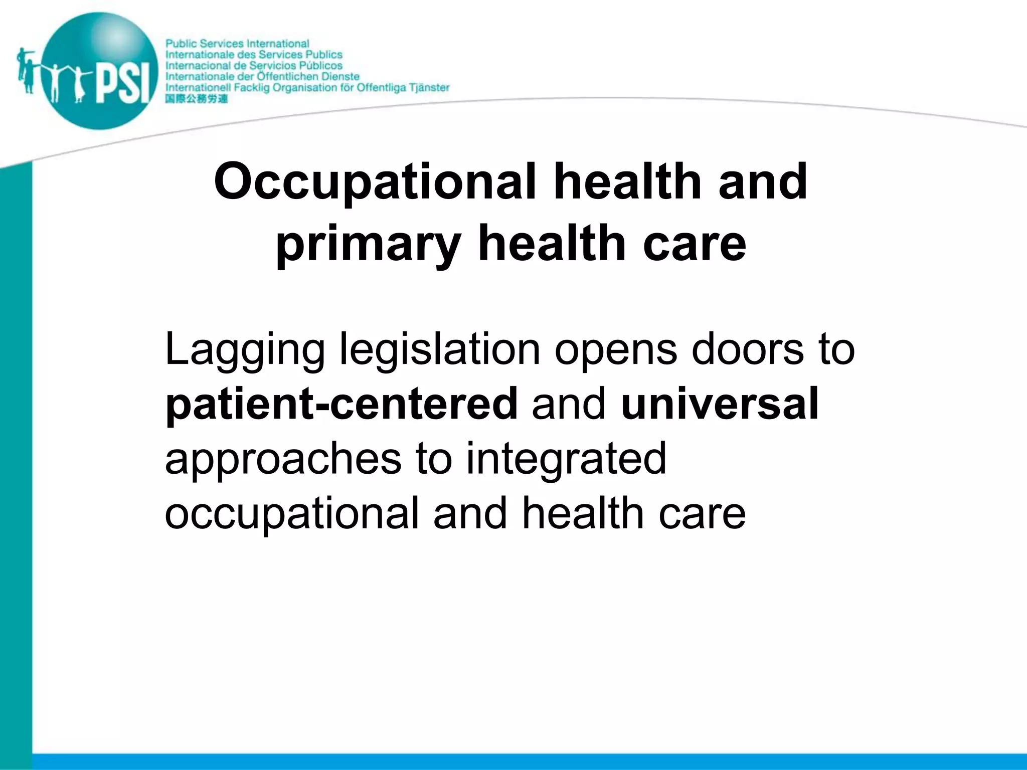 Occupational health and
    primary health care

Lagging legislation opens doors to
patient-centered and universal
approaches to integrated
occupational and health care
 