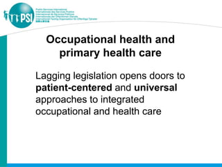 Occupational health and
    primary health care

Lagging legislation opens doors to
patient-centered and universal
approaches to integrated
occupational and health care
 