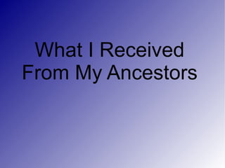 What I Received  From My Ancestors  