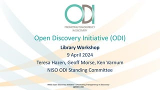 NISO Open Discovery Initiative – Promoting Transparency in Discovery
@NISO_ODI
Open Discovery Initiative (ODI)
Library Workshop
9 April 2024
Teresa Hazen, Geoff Morse, Ken Varnum
NISO ODI Standing Committee
 