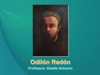 Odilón Redón
Profesora: Giselle Goicovic
 