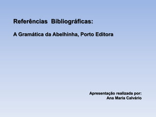 Referências Bibliográficas:
A Gramática da Abelhinha, Porto Editora

Apresentação realizada por:
Ana Maria Calvário

 