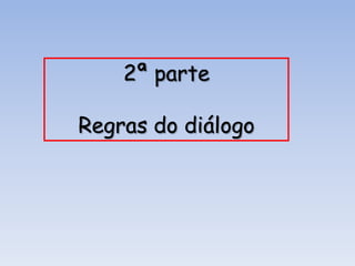 2ª parte
Regras do diálogo

 