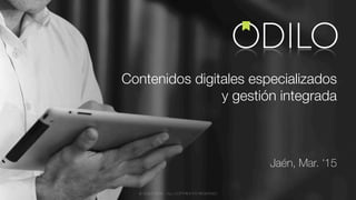 Jaén, Mar. ‘15
Contenidos digitales especializados
y gestión integrada
© ODILO 2015 – ALL COPYRIGHTS RESERVED
 