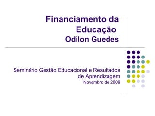 Financiamento da Educação  Odilon Guedes Seminário Gestão Educacional e Resultados de Aprendizagem Novembro de 2009 