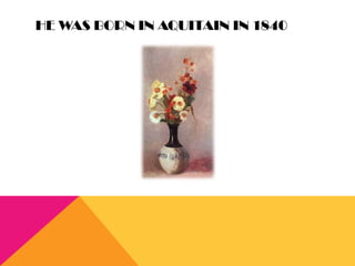 HE WAS BORN IN AQUITAIN IN 1840
 