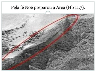 Pela fé Noé preparou a Arca (Hb 11.7).
 