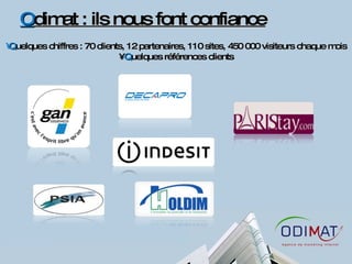 O dimat : ils nous font confiance Q uelques chiffres : 70 clients, 12 partenaires, 110 sites, 450 000 visiteurs chaque mois Q uelques références clients 
