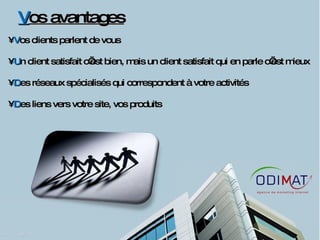 V os avantages V os clients parlent de vous U n client satisfait c’est bien, mais un client satisfait qui en parle c’est mieux D es réseaux spécialisés qui correspondent à votre activités D es liens vers votre site, vos produits 