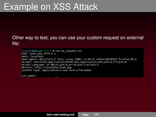Example on XSS Attack
Other way to test, you can use your custom request on external
ﬁle:
0d1n web hacking tool Page 15/1
 