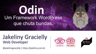 OdinUm Framework WordPress
que chuta bundas.
Jakeliny Gracielly
Web Developer
@jakelinygracielly | https://jakeliny.com.br
 