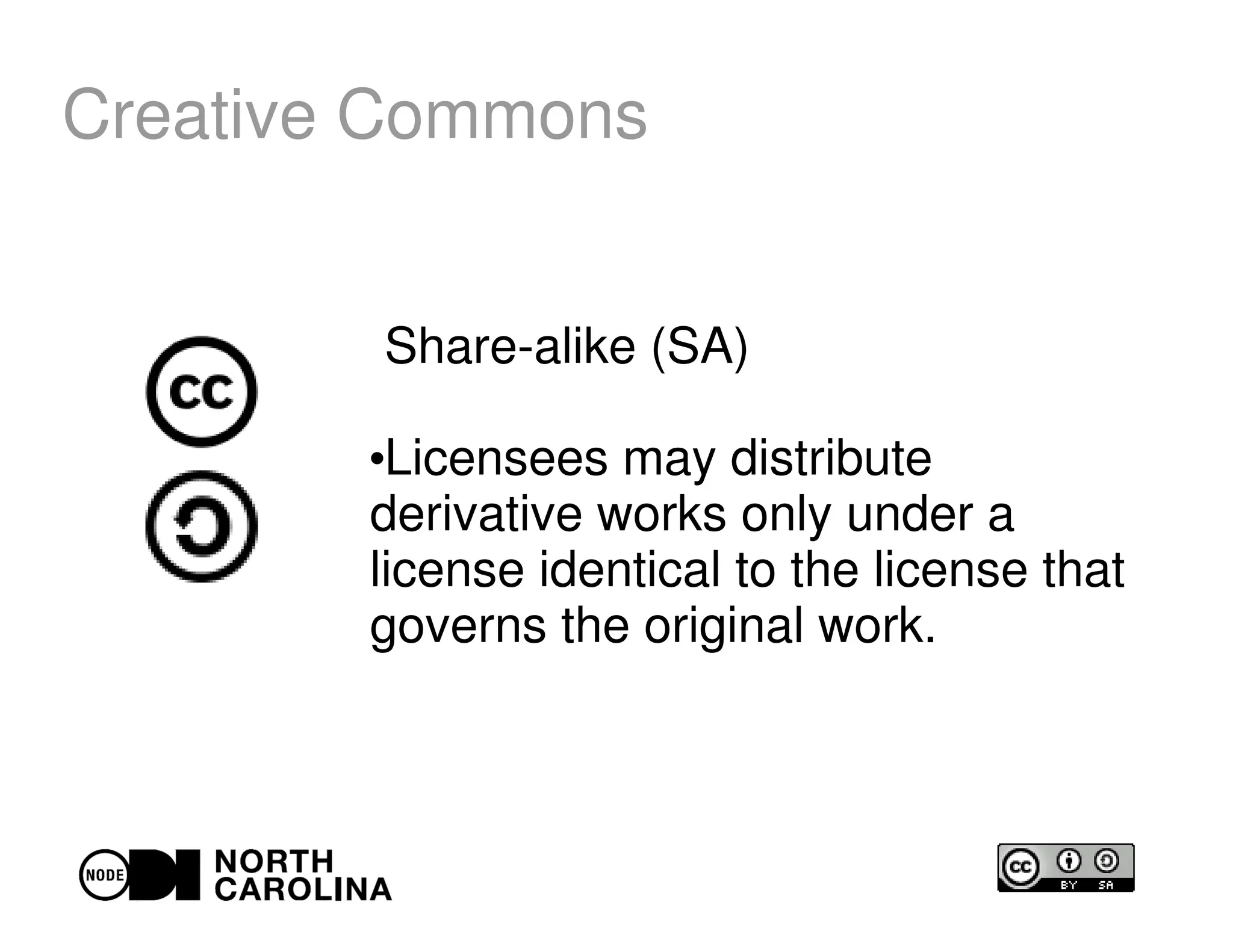 Creative Commons
Share-alike (SA)
●
Licensees may distribute
derivative works only under a
license identical to the license that
governs the original work.
 