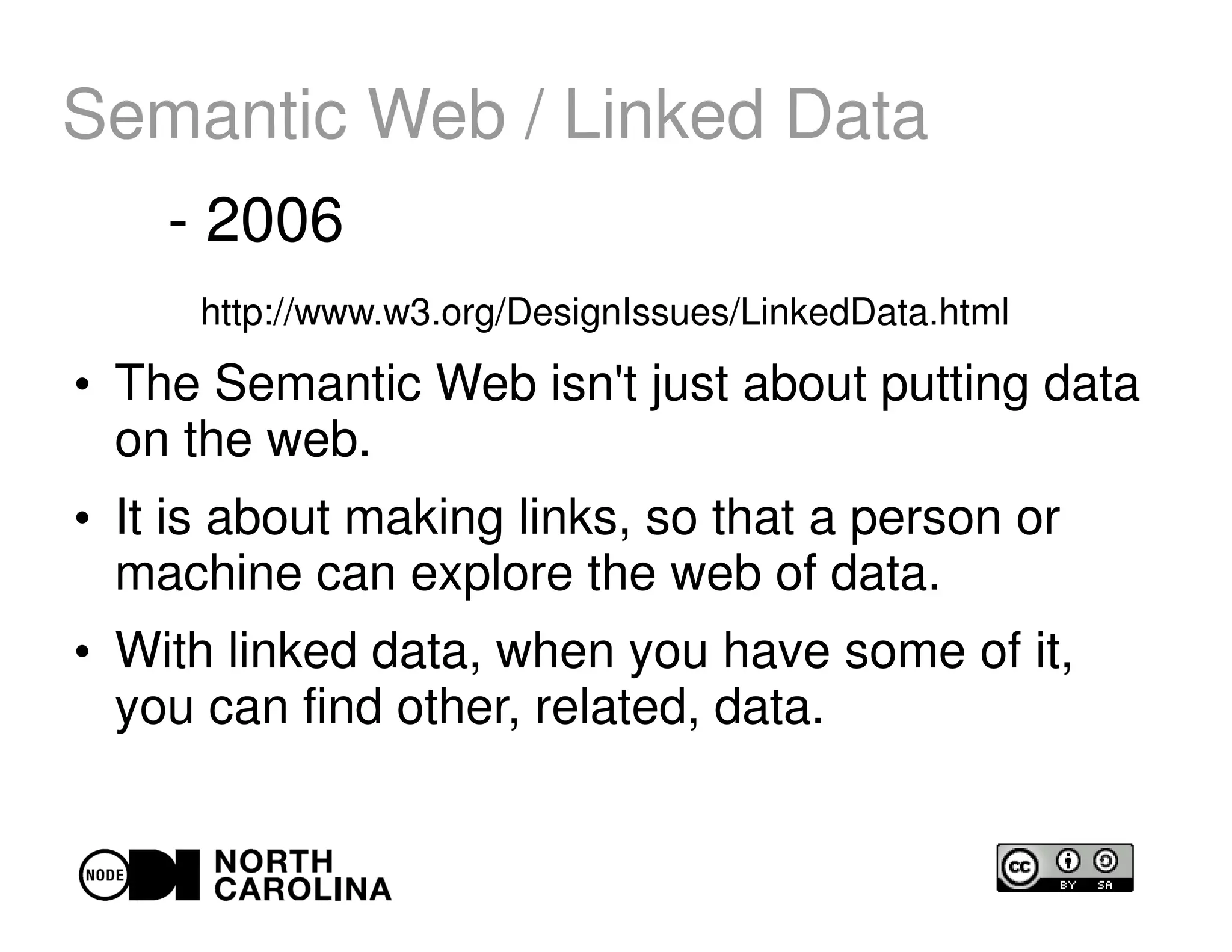 Semantic Web / Linked Data
http://www.w3.org/DesignIssues/LinkedData.html
●
The Semantic Web isn't just about putting data
on the web.
●
It is about making links, so that a person or
machine can explore the web of data.
●
With linked data, when you have some of it,
you can find other, related, data.
- 2006
 