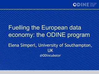 Fuelling the European data
economy: the ODINE program
Elena Simperl, University of Southampton,
UK
@ODincubator
 