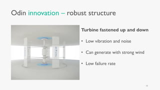 Odin innovation – robust structure
Turbine fastened up and down
• Low vibration and noise
• Can generate with strong wind
• Low failure rate
18
 