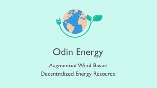Odin Energy
Augmented Wind Based
Decentralized Energy Resource
 