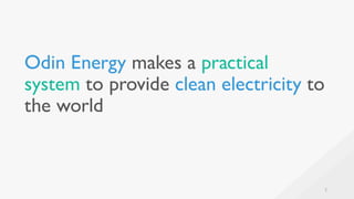 Odin Energy makes a practical
system to provide clean electricity to
the world
2
 