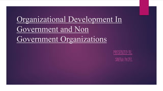 Organizational Development In
Government and Non
Government Organizations
PRESENTED BY,
SNEHA PATEL
 