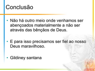 Conclusão Não há outro meio onde venhamos ser abençoados materialmente a não ser através das bênçãos de Deus. E para isso precisamos ser fiel ao nosso Deus maravilhoso. Gildiney santana  