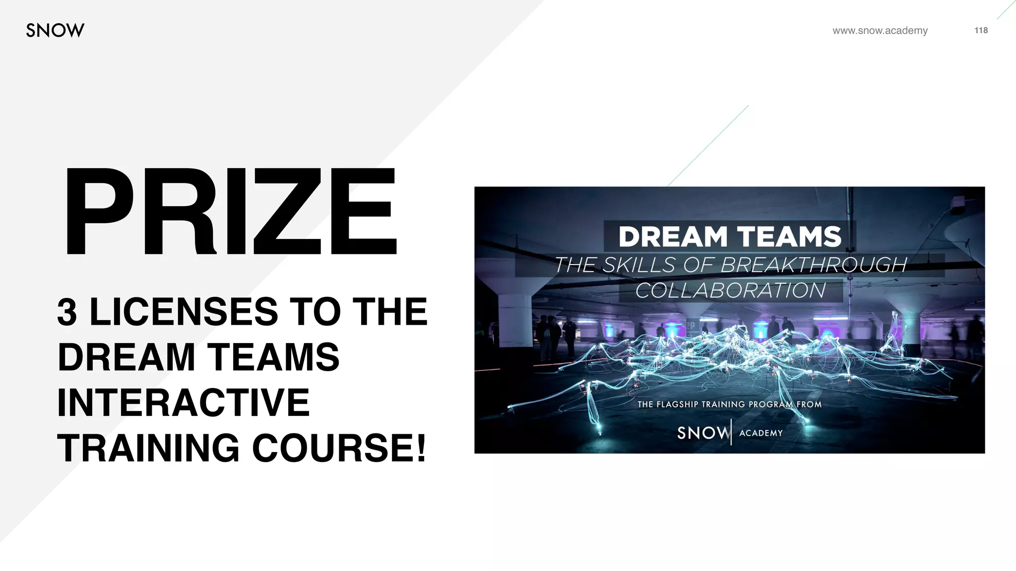 www.snow.academy 118
PRIZE
3 LICENSES TO THE
DREAM TEAMS
INTERACTIVE
TRAINING COURSE!
 
