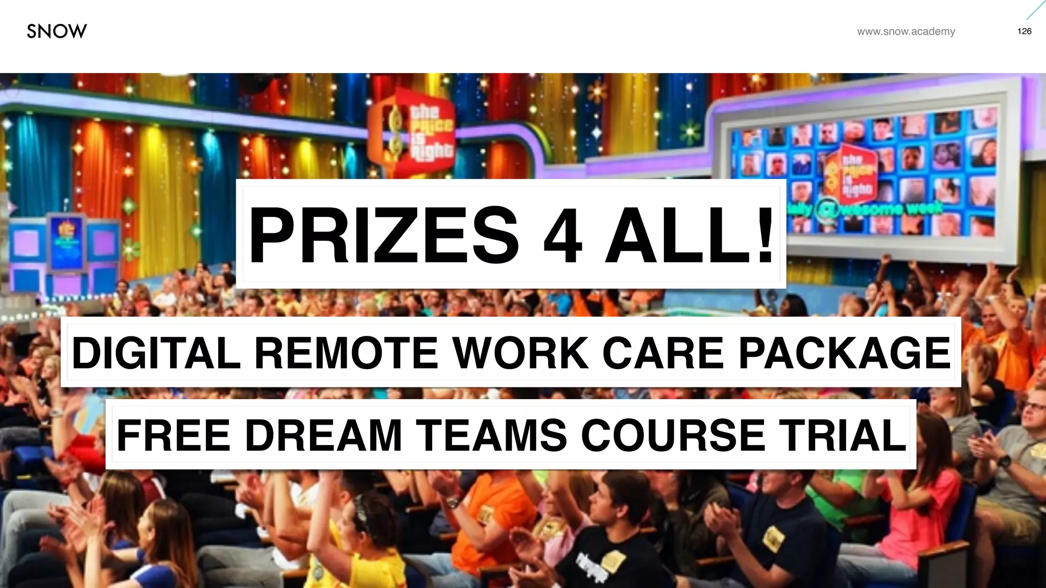 www.snow.academy 126
STORIESTHATBRINGUSTOGETHER
PRIZES 4 ALL!
DIGITAL REMOTE WORK CARE PACKAGE
FREE DREAM TEAMS COURSE TRIAL
 