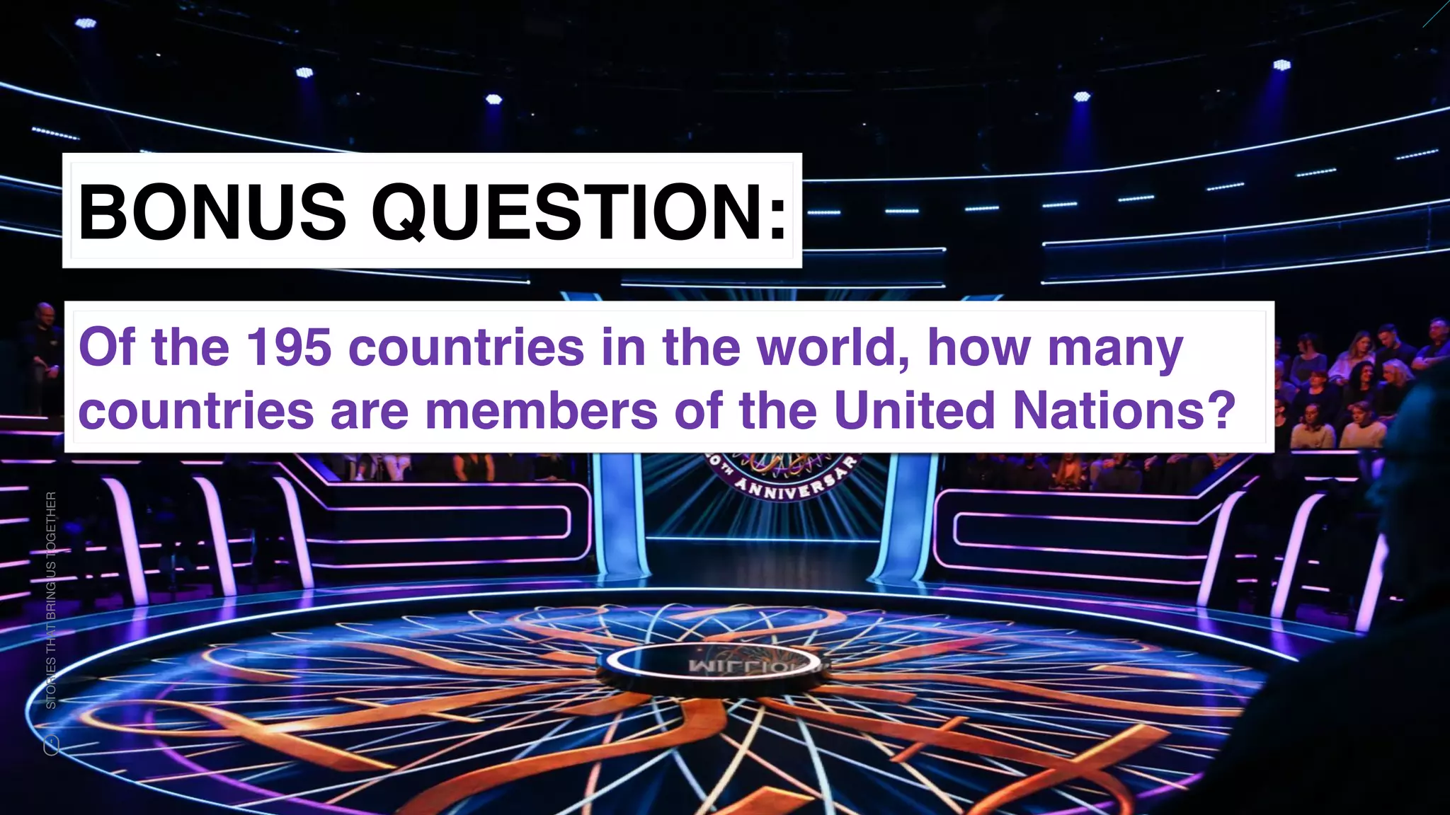 www.snow.academy 130
STORIESTHATBRINGUSTOGETHER
BONUS QUESTION:
Of the 195 countries in the world, how many
countries are members of the United Nations?
 