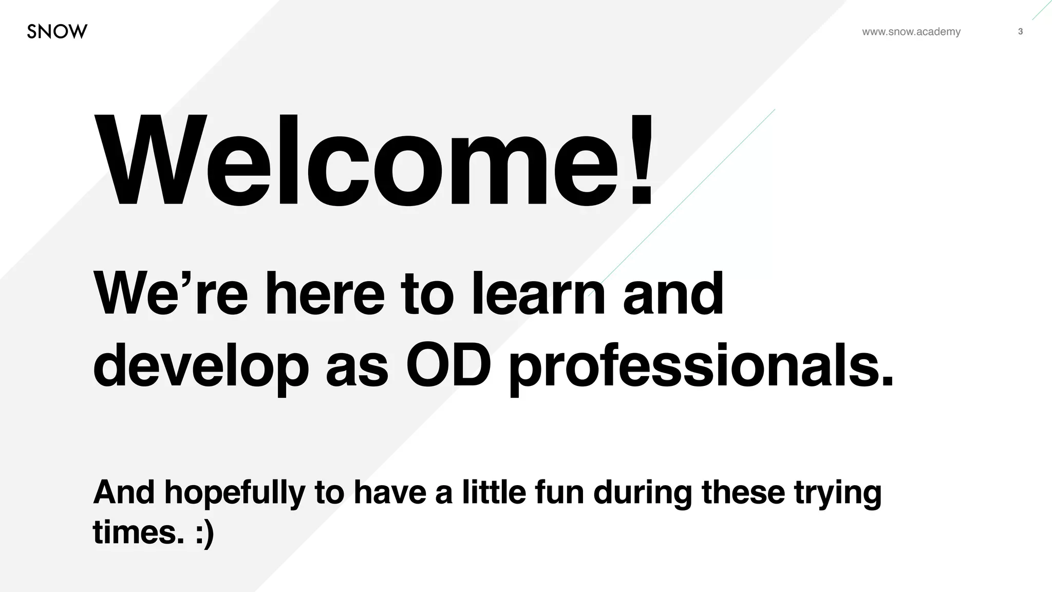 www.snow.academy 3
Welcome!
We’re here to learn and
develop as OD professionals.
And hopefully to have a little fun during these trying
times. :)
 