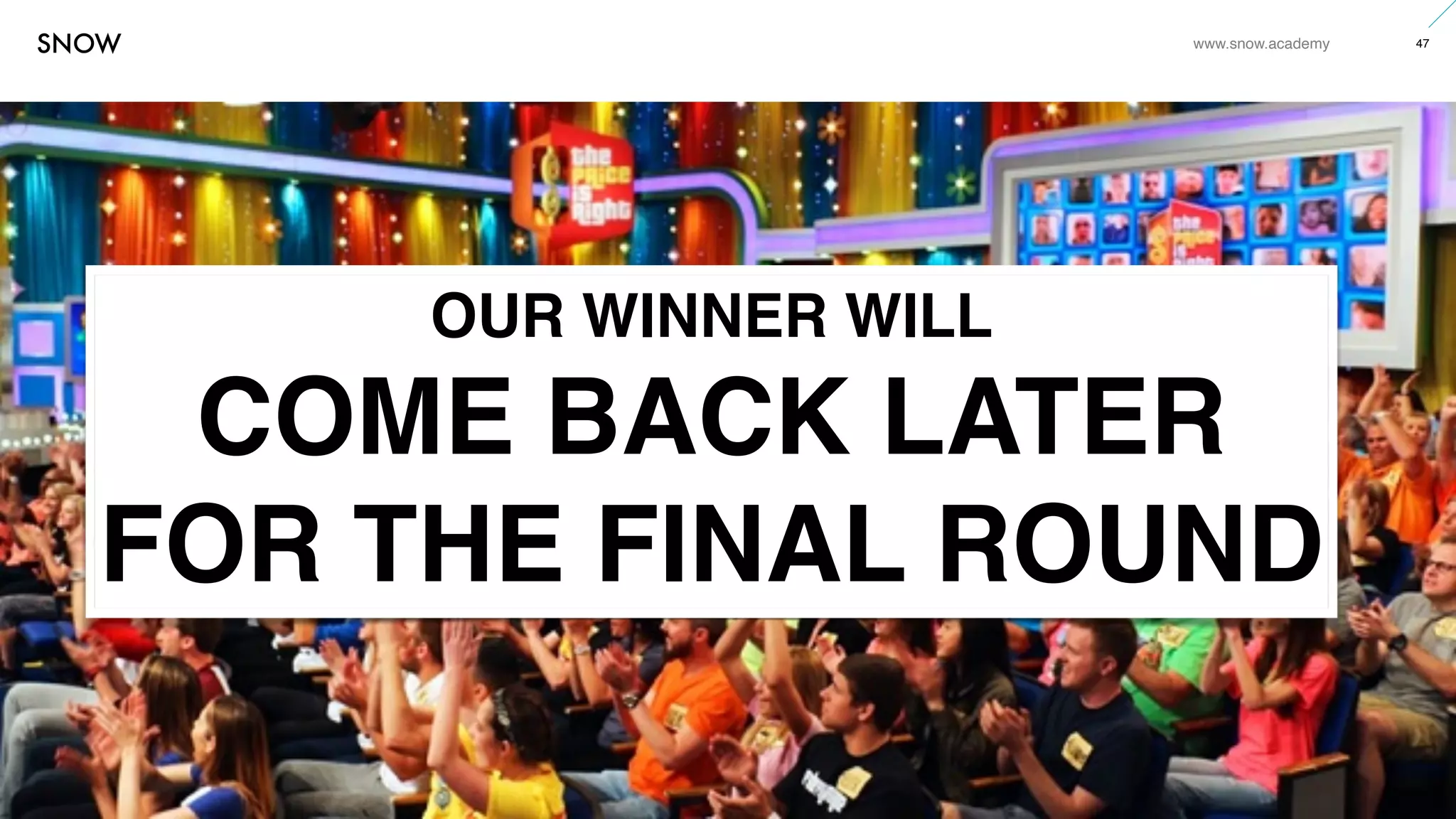 www.snow.academy 47
STORIESTHATBRINGUSTOGETHER
OUR WINNER WILL
COME BACK LATER
FOR THE FINAL ROUND
 