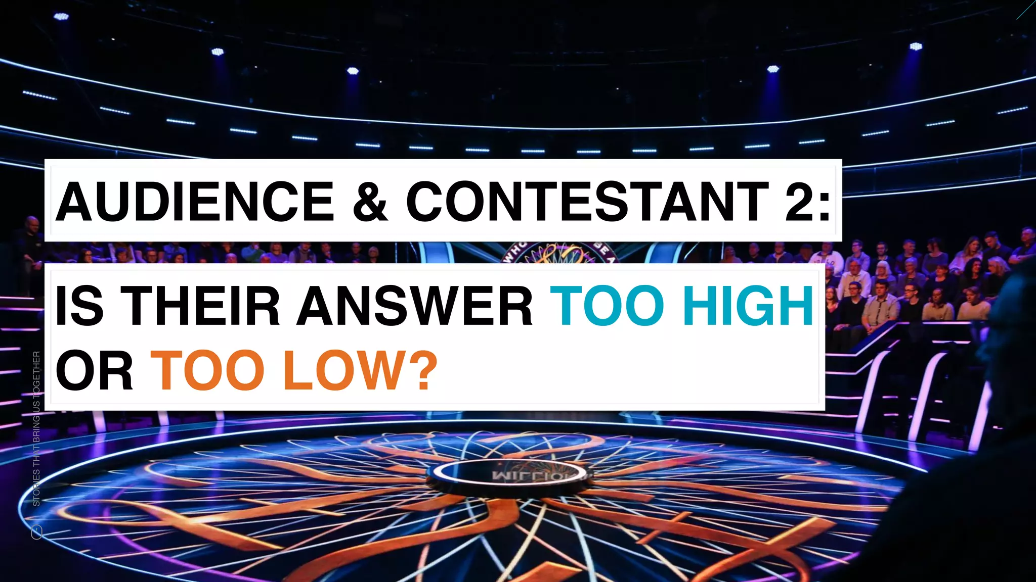 www.snow.academy 79
STORIESTHATBRINGUSTOGETHER
AUDIENCE & CONTESTANT 2:
IS THEIR ANSWER TOO HIGH
OR TOO LOW?
 