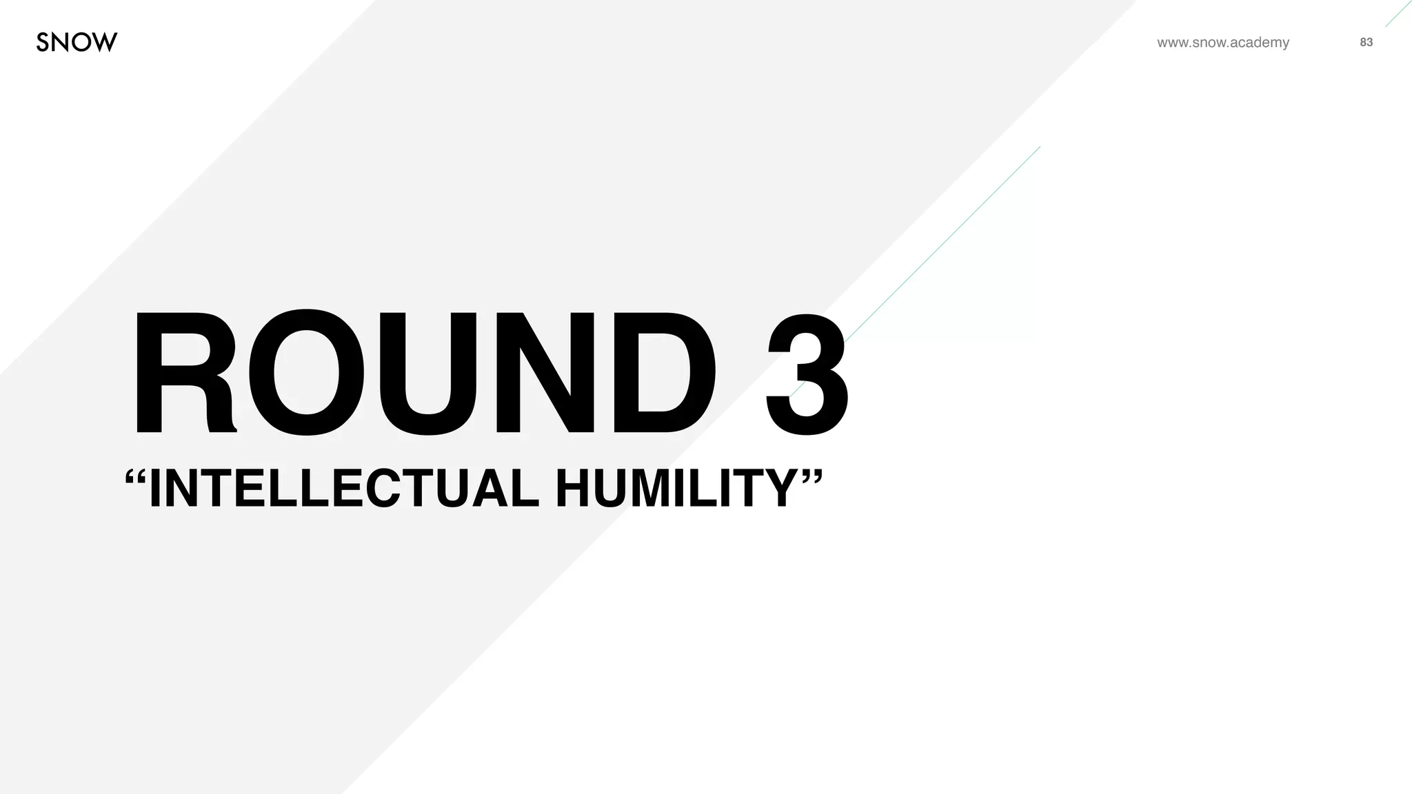 www.snow.academy 83
ROUND 3“INTELLECTUAL HUMILITY”
 
