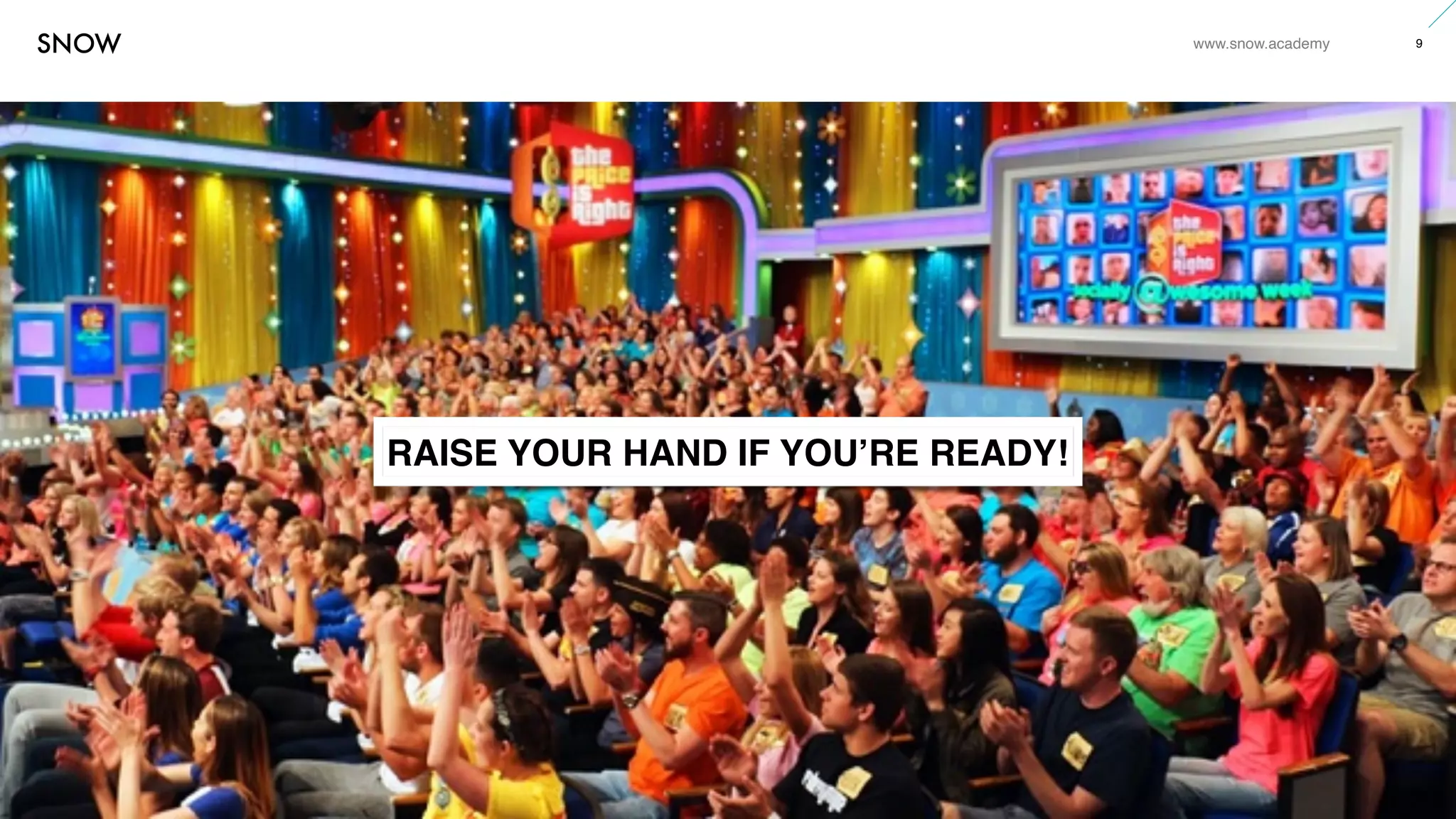 www.snow.academy 9
STORIESTHATBRINGUSTOGETHER
RAISE YOUR HAND IF YOU’RE READY!
 