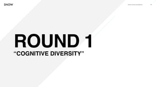www.snow.academy 10
ROUND 1“COGNITIVE DIVERSITY”
 