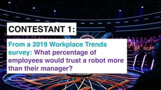 www.snow.academy 111
CONTESTANT 1:
From a 2019 Workplace Trends
survey: What percentage of
employees would trust a robot more
than their manager?
 