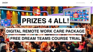 www.snow.academy 126
STORIESTHATBRINGUSTOGETHER
PRIZES 4 ALL!
DIGITAL REMOTE WORK CARE PACKAGE
FREE DREAM TEAMS COURSE TRIAL
 