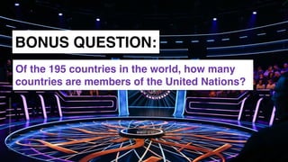 www.snow.academy 130
STORIESTHATBRINGUSTOGETHER
BONUS QUESTION:
Of the 195 countries in the world, how many
countries are members of the United Nations?
 