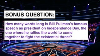 www.snow.academy 132
STORIESTHATBRINGUSTOGETHER
BONUS QUESTION:
How many words long is Bill Pullman’s famous
speech as president on Independence Day, the
one where he rallies the world to come
together to ﬁght the existential threat?
 