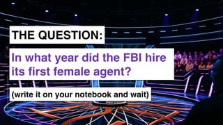 www.snow.academy 16
STORIESTHATBRINGUSTOGETHER
THE QUESTION:
In what year did the FBI hire
its ﬁrst female agent?
(write it on your notebook and wait)
 