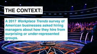www.snow.academy 42
STORIESTHATBRINGUSTOGETHER
THE CONTEXT:
A 2017 Workplace Trends survey of
American businesses asked hiring
managers about how they hire from
surprising or under-represented
groups.
 