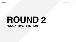 www.snow.academy 48
ROUND 2“COGNITIVE FRICTION”
 