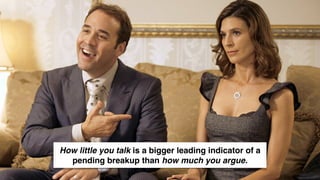 www.snow.academy 71
STORIESTHATBRINGUSTOGETHER
How little you talk is a bigger leading indicator of a
pending breakup than how much you argue.
 