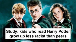 www.snow.academy 95
STORIESTHATBRINGUSTOGETHER
Study: kids who read Harry Potter
grow up less racist than peers
 