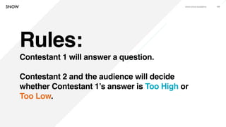 www.snow.academy 109
Rules:
Contestant 1 will answer a question.
Contestant 2 and the audience will decide
whether Contest...