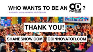 ?WHO WANTS TO BE AN
An interactive webinar / gameshow, with @shanesnow
THANK YOU!
SHANESNOW.COM ODINNOVATOR.COM
 