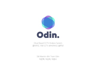Cloud Based CCTV Analysis System
클라우드 기반 CCTV 분석서비스 솔루션
SW Maestro 8th Team Odin
박준혁, 박상욱, 박중수
 
