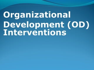 ORGANIZATIONAL
DEVELOPMENT (OD)
INTERVENTIONS
 