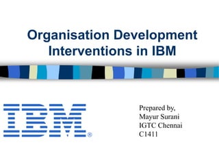 Organisation Development
Interventions in IBM
Prepared by,
Mayur Surani
IGTC Chennai
C1411
 