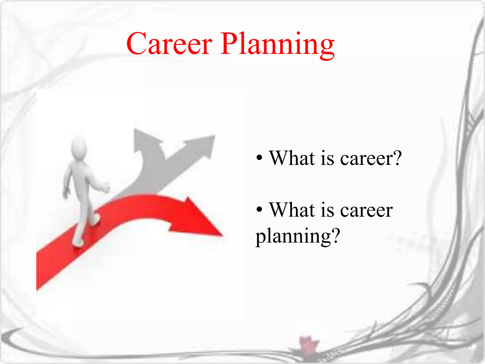 Career Planning 
• What is career? 
• What is career 
planning? 
 