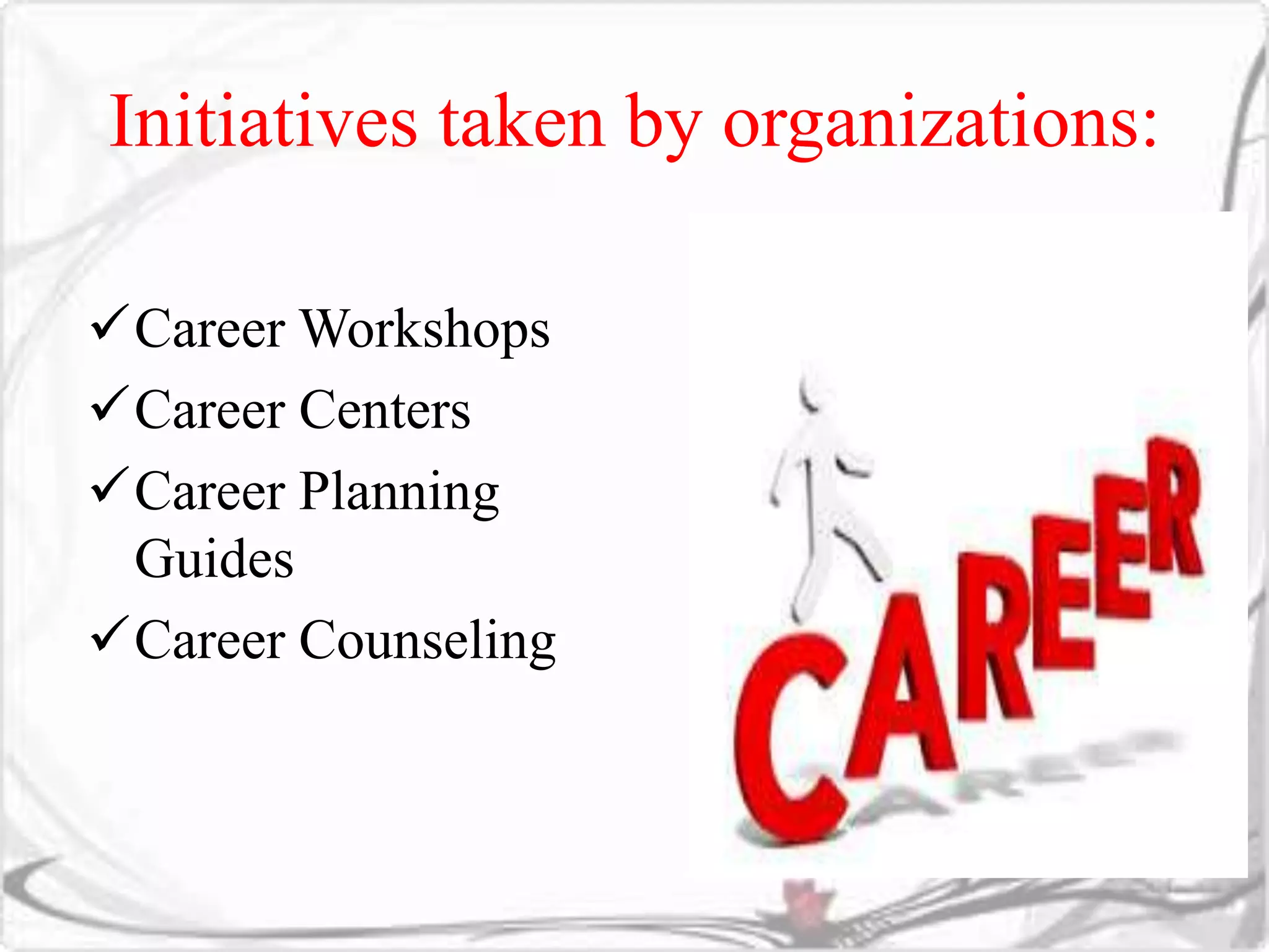 Initiatives taken by organizations: 
Career Workshops 
Career Centers 
Career Planning 
Guides 
Career Counseling 
 